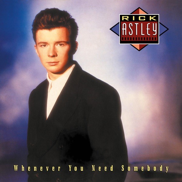 WHENEVER YOU NEED SOMEBODY - RICK ASTLEY